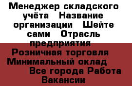 Менеджер складского учёта › Название организации ­ Шейте сами › Отрасль предприятия ­ Розничная торговля › Минимальный оклад ­ 15 000 - Все города Работа » Вакансии   